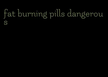 fat burning pills dangerous