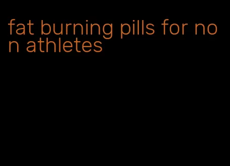 fat burning pills for non athletes