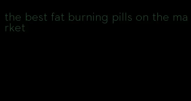 the best fat burning pills on the market