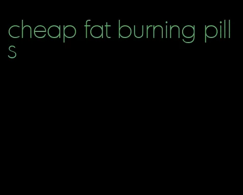 cheap fat burning pills