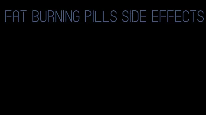 fat burning pills side effects