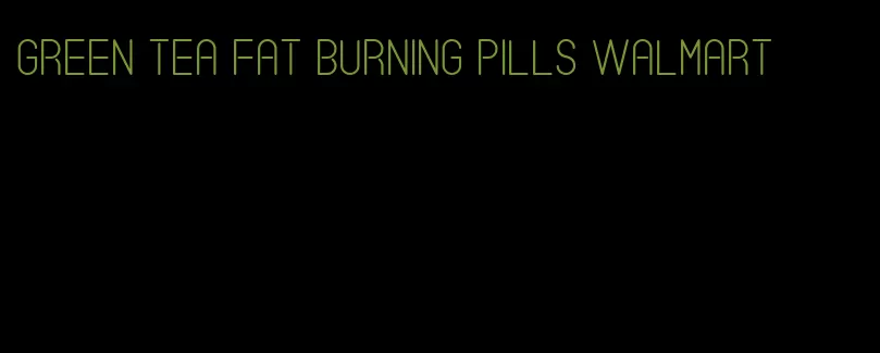 green tea fat burning pills walmart