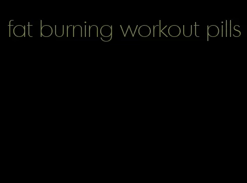 fat burning workout pills