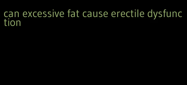 can excessive fat cause erectile dysfunction