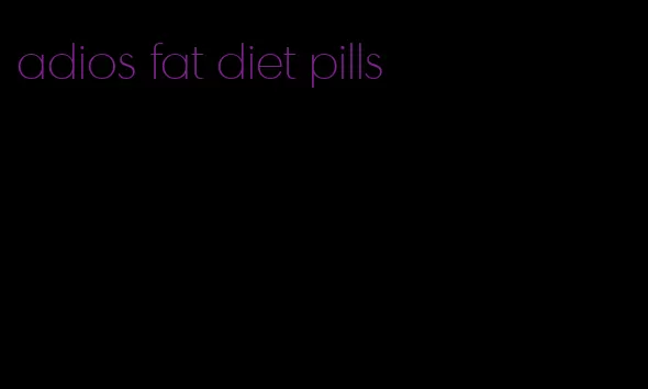 adios fat diet pills