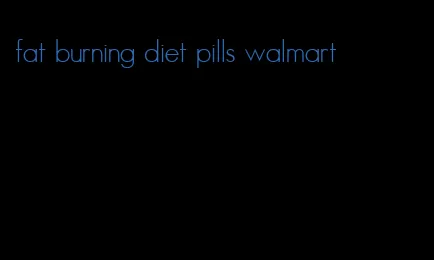 fat burning diet pills walmart