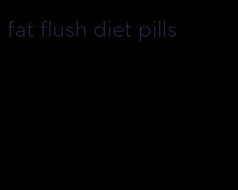 fat flush diet pills