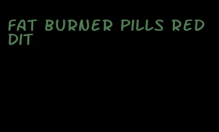 fat burner pills reddit