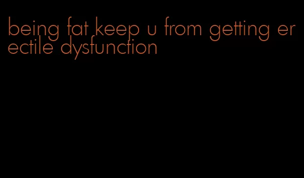 being fat keep u from getting erectile dysfunction