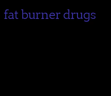 fat burner drugs