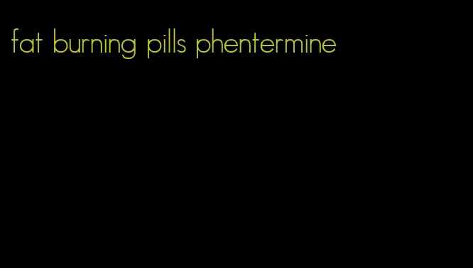 fat burning pills phentermine