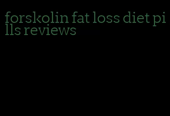 forskolin fat loss diet pills reviews