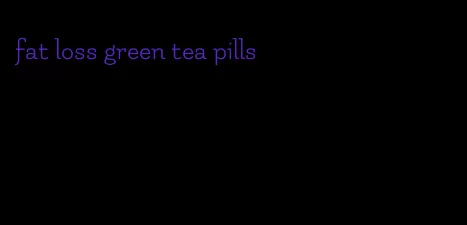 fat loss green tea pills