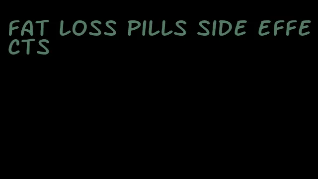 fat loss pills side effects