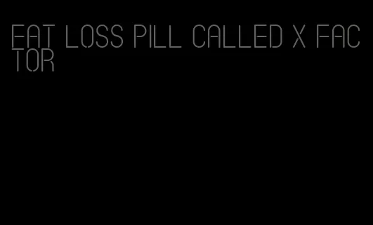 fat loss pill called x factor