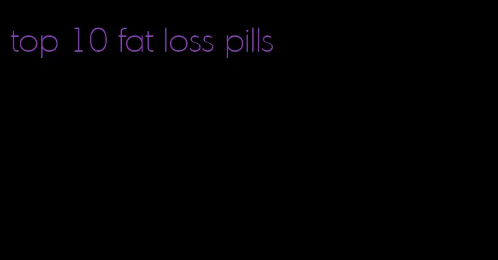 top 10 fat loss pills