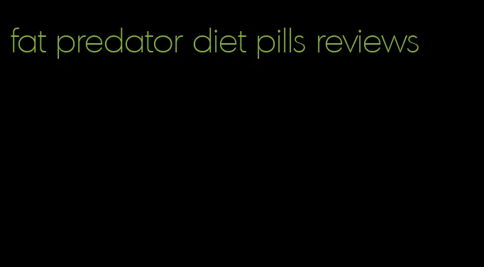 fat predator diet pills reviews