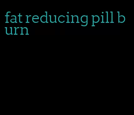 fat reducing pill burn