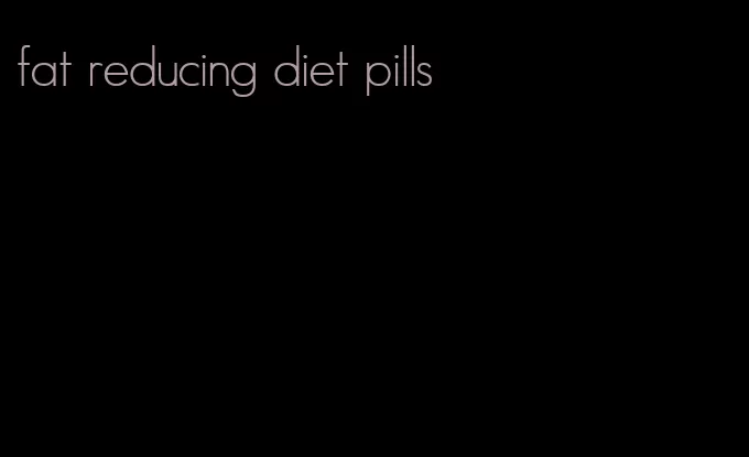 fat reducing diet pills