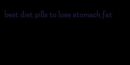 best diet pills to lose stomach fat