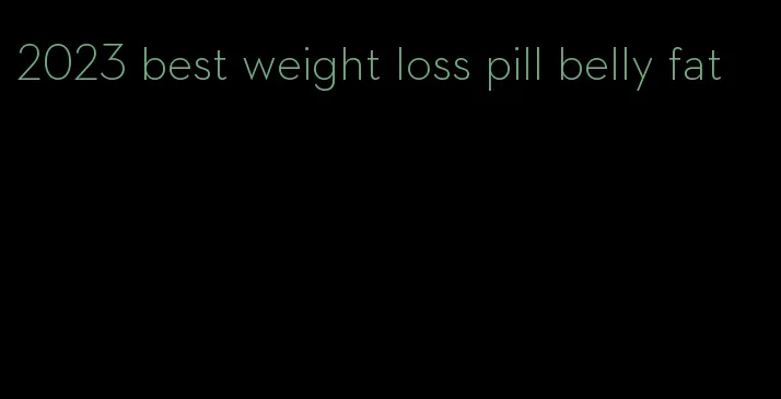 2023 best weight loss pill belly fat