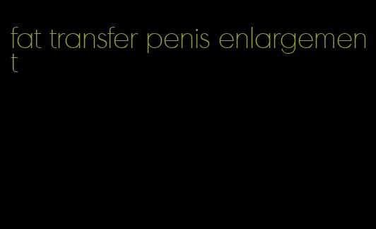 fat transfer penis enlargement