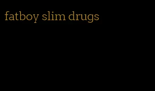 fatboy slim drugs