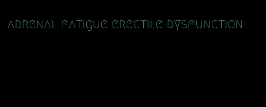 adrenal fatigue erectile dysfunction