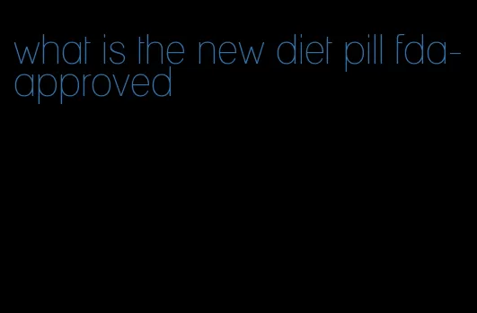 what is the new diet pill fda-approved