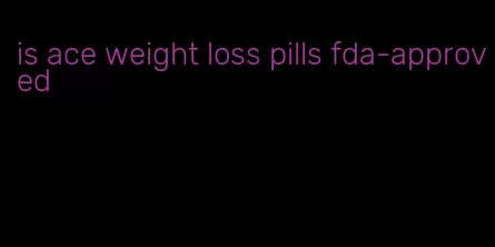 is ace weight loss pills fda-approved