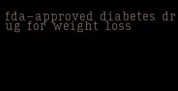 fda-approved diabetes drug for weight loss