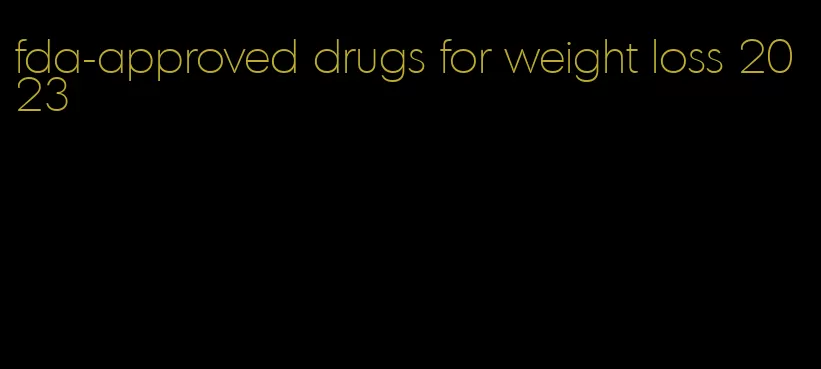 fda-approved drugs for weight loss 2023