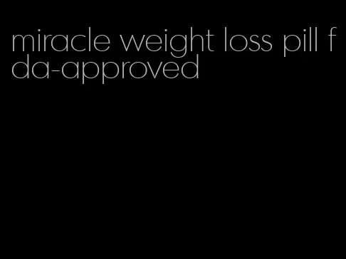 miracle weight loss pill fda-approved