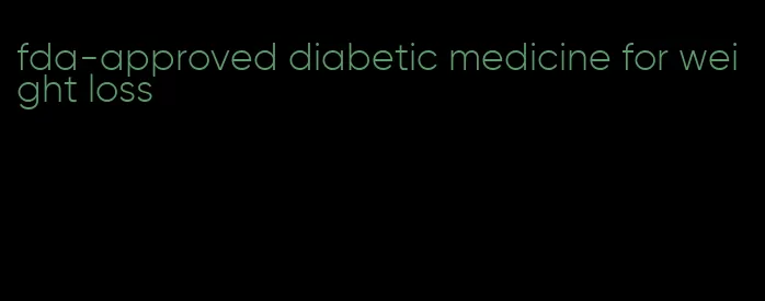 fda-approved diabetic medicine for weight loss