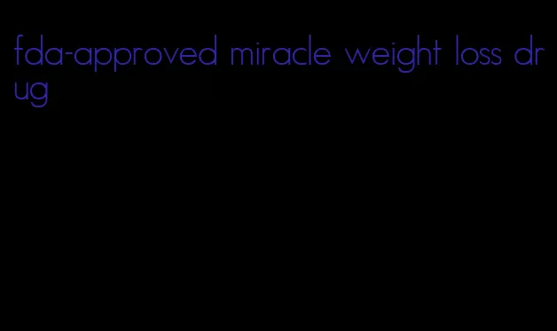 fda-approved miracle weight loss drug