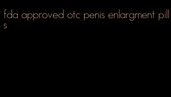 fda approved otc penis enlargment pills