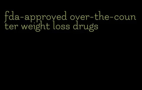 fda-approved over-the-counter weight loss drugs