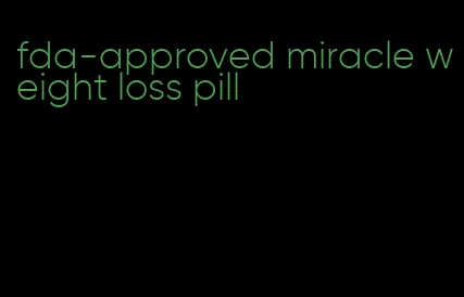 fda-approved miracle weight loss pill