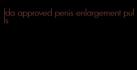 fda approved penis enlargement pulls