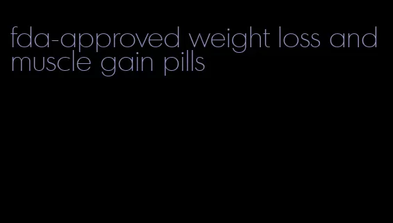 fda-approved weight loss and muscle gain pills