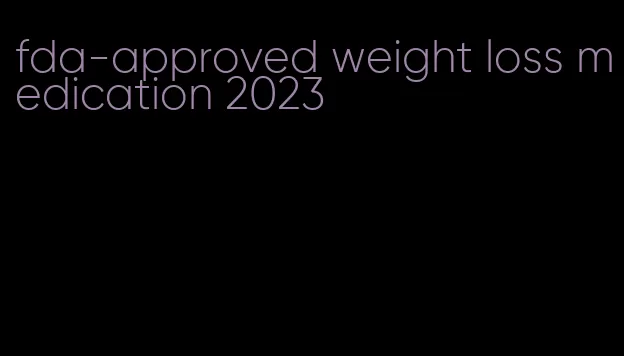 fda-approved weight loss medication 2023