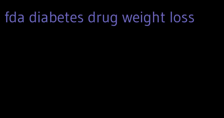 fda diabetes drug weight loss