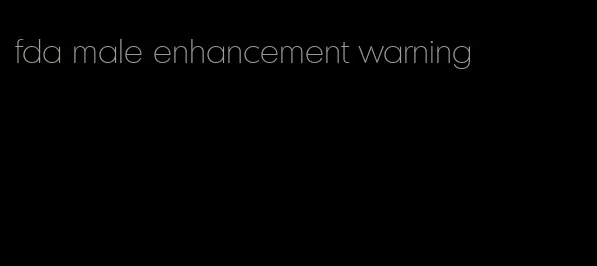 fda male enhancement warning