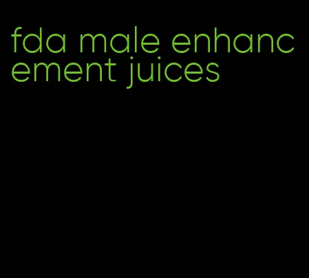 fda male enhancement juices