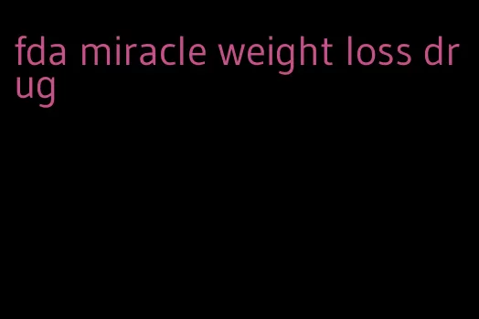 fda miracle weight loss drug