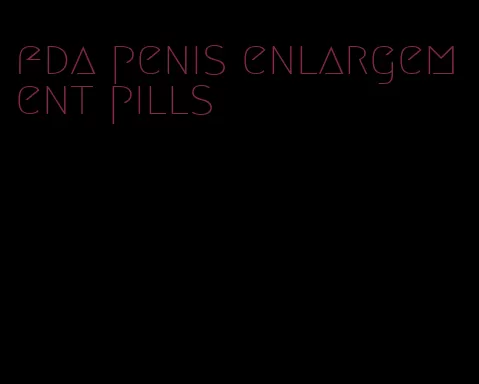 fda penis enlargement pills