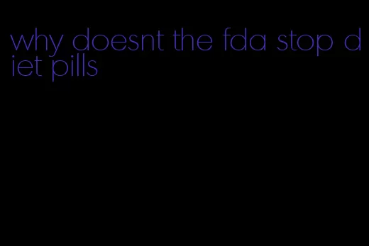 why doesnt the fda stop diet pills