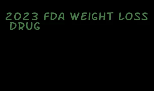 2023 fda weight loss drug