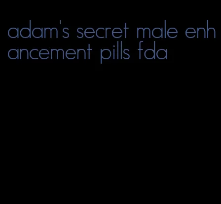 adam's secret male enhancement pills fda