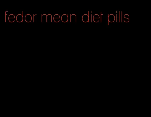 fedor mean diet pills